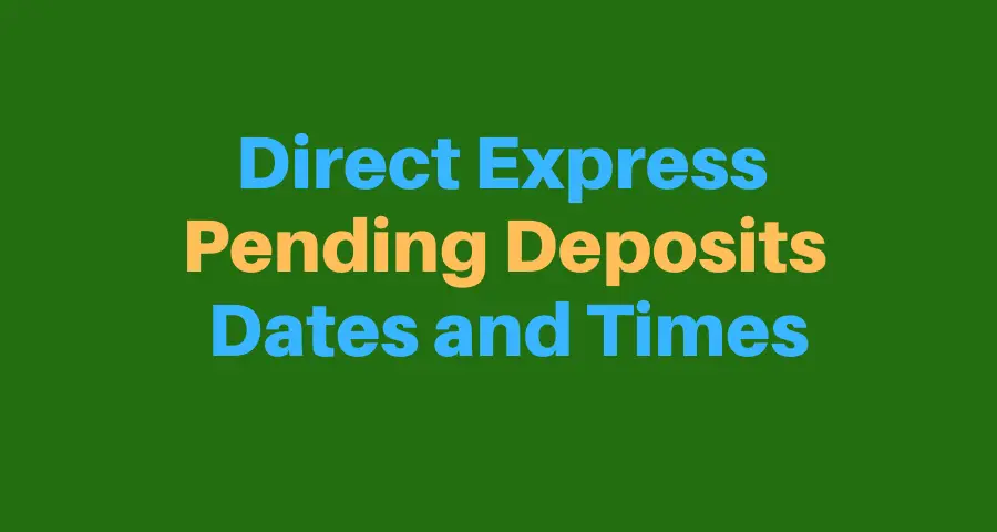 "Direct Express Pending Deposits Dates and Times"
