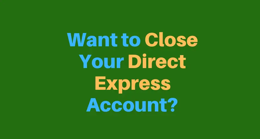 "Want to Close Your Direct Express Account?"